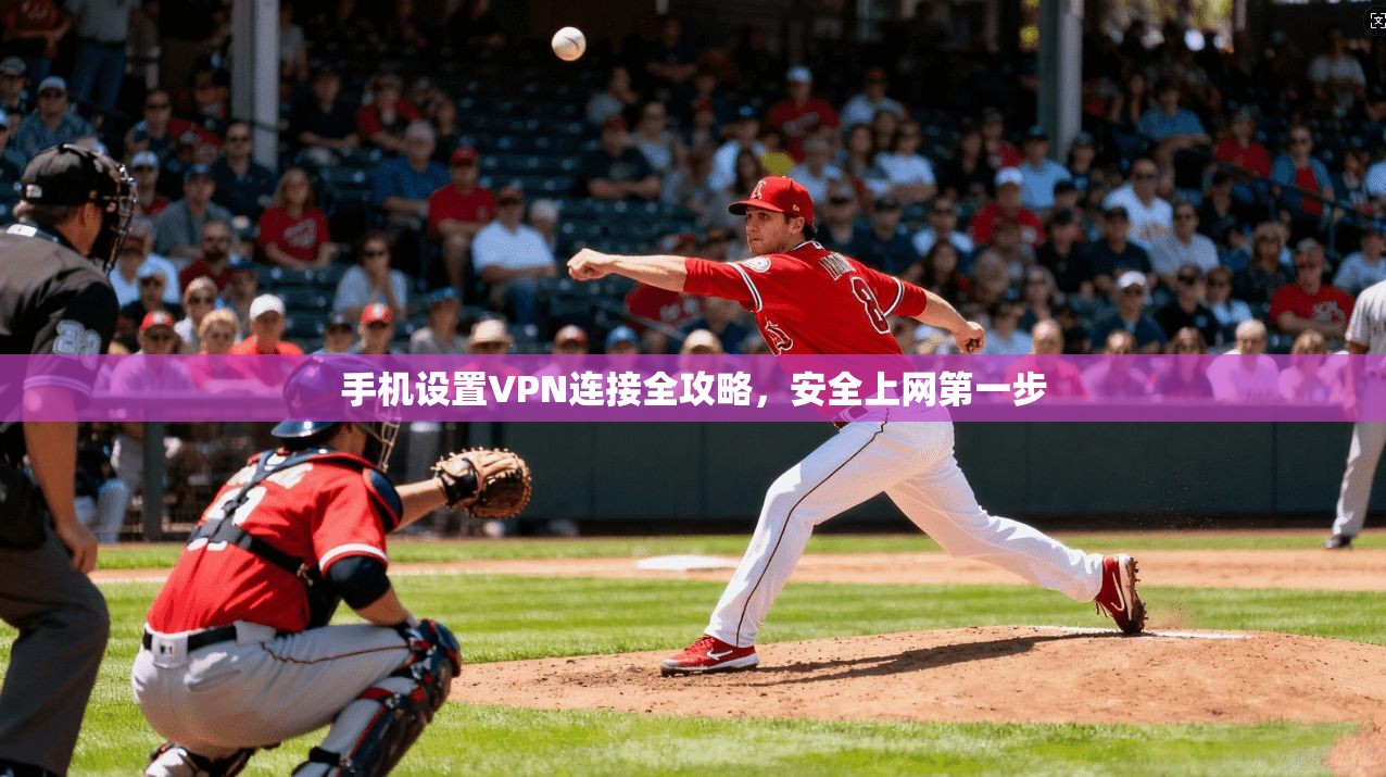 手机设置VPN连接全攻略，安全上网第一步