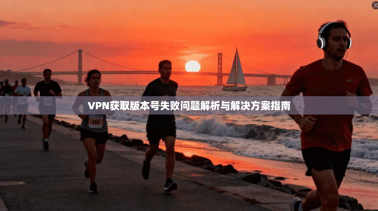 VPN获取版本号失败问题解析与解决方案指南