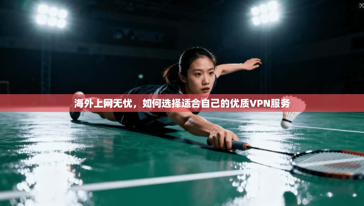 海外上网无忧，如何选择适合自己的优质VPN服务