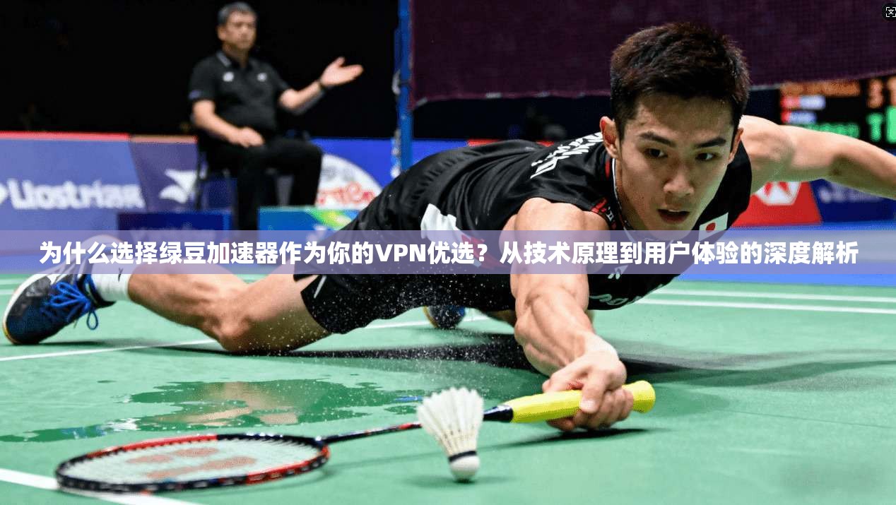 为什么选择绿豆加速器作为你的VPN优选？从技术原理到用户体验的深度解析