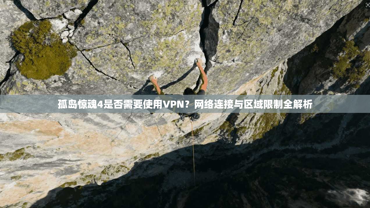孤岛惊魂4是否需要使用VPN？网络连接与区域限制全解析