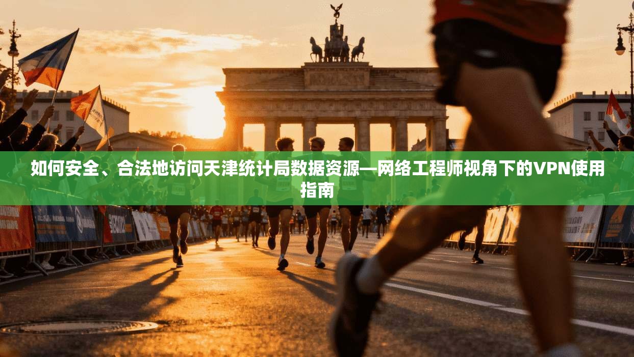 如何安全、合法地访问天津统计局数据资源—网络工程师视角下的VPN使用指南
