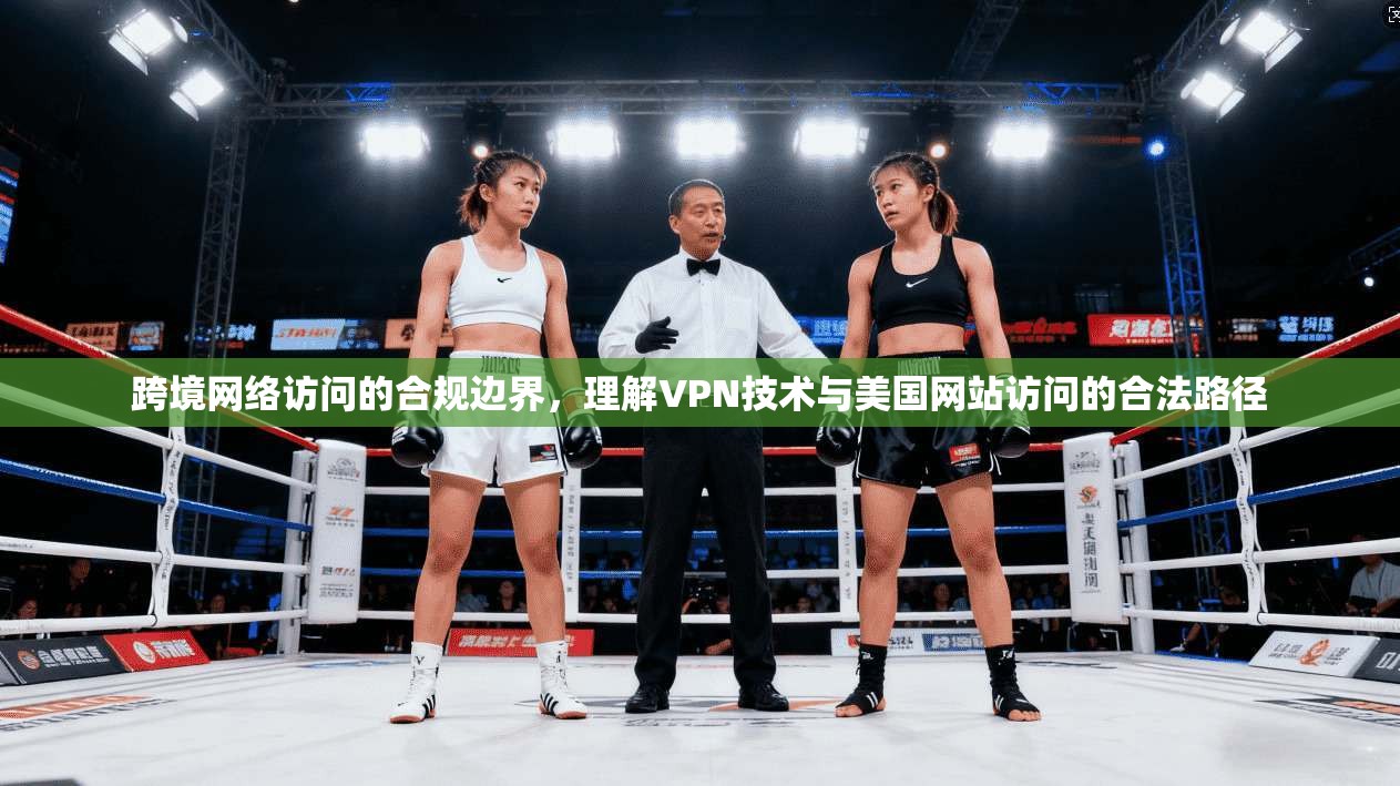 跨境网络访问的合规边界，理解VPN技术与美国网站访问的合法路径
