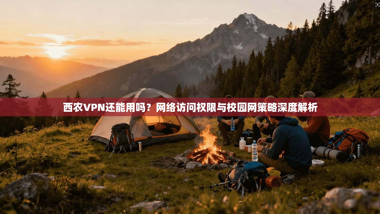 西农VPN还能用吗？网络访问权限与校园网策略深度解析