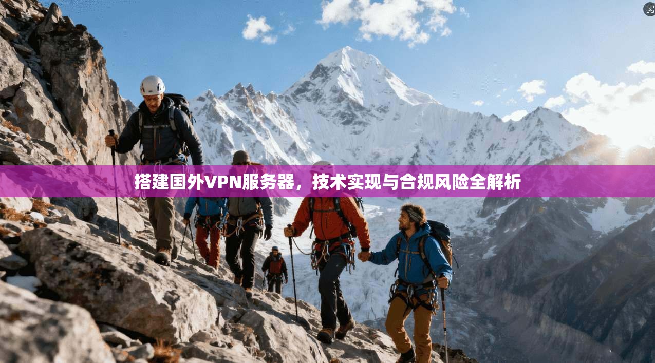 搭建国外VPN服务器，技术实现与合规风险全解析