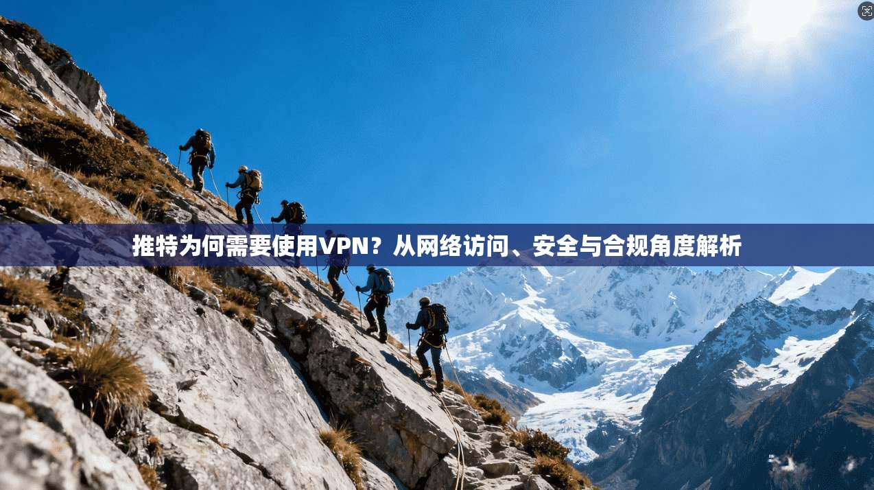 推特为何需要使用VPN？从网络访问、安全与合规角度解析