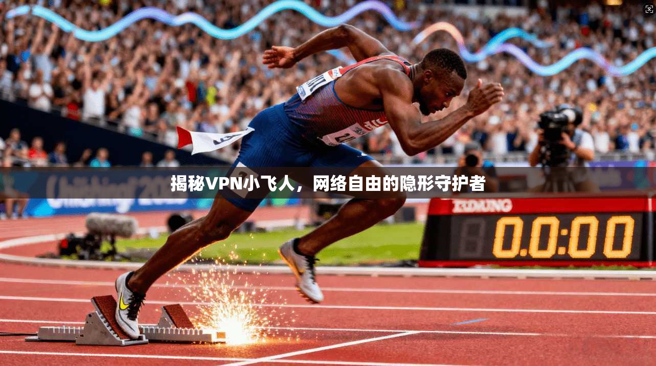 揭秘VPN小飞人，网络自由的隐形守护者