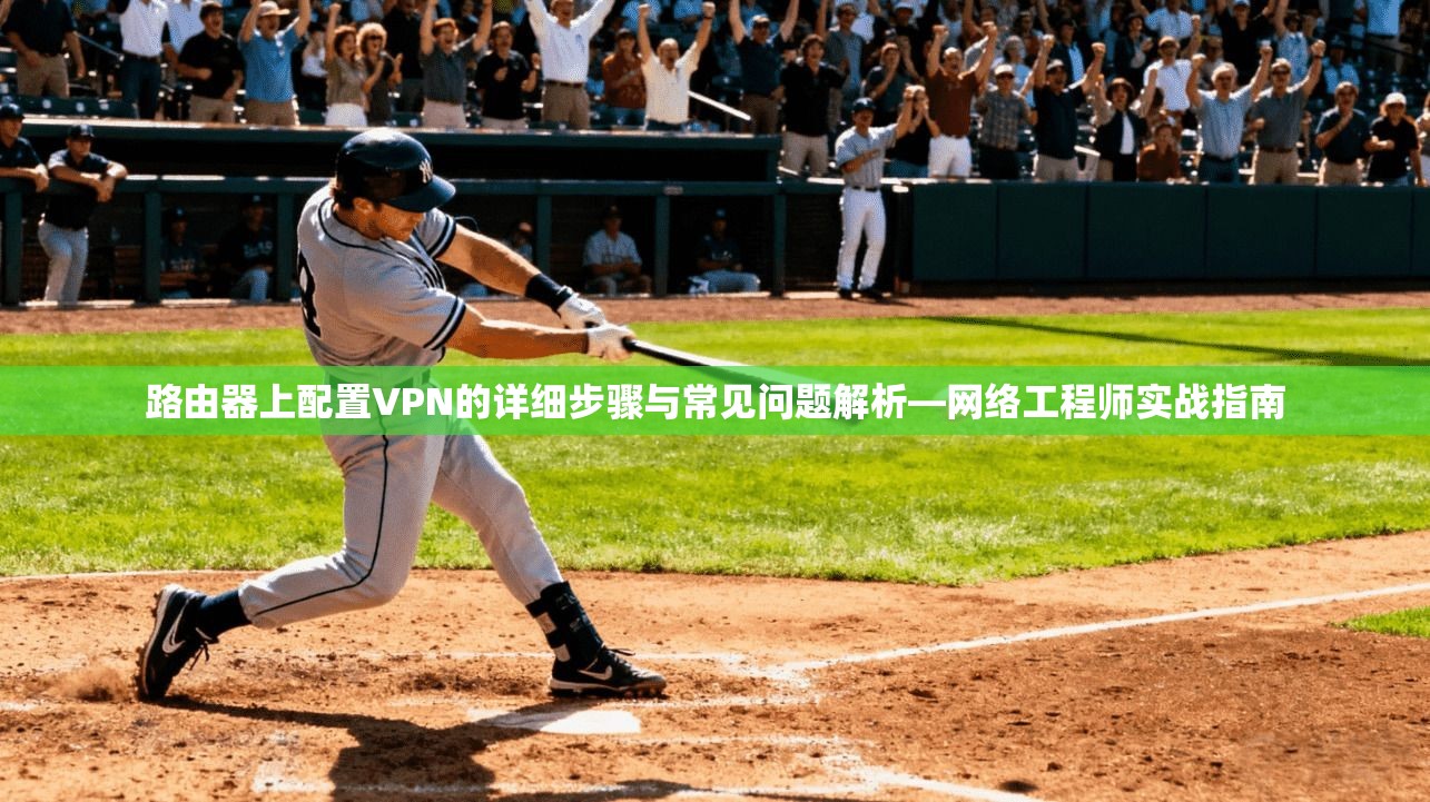 路由器上配置VPN的详细步骤与常见问题解析—网络工程师实战指南