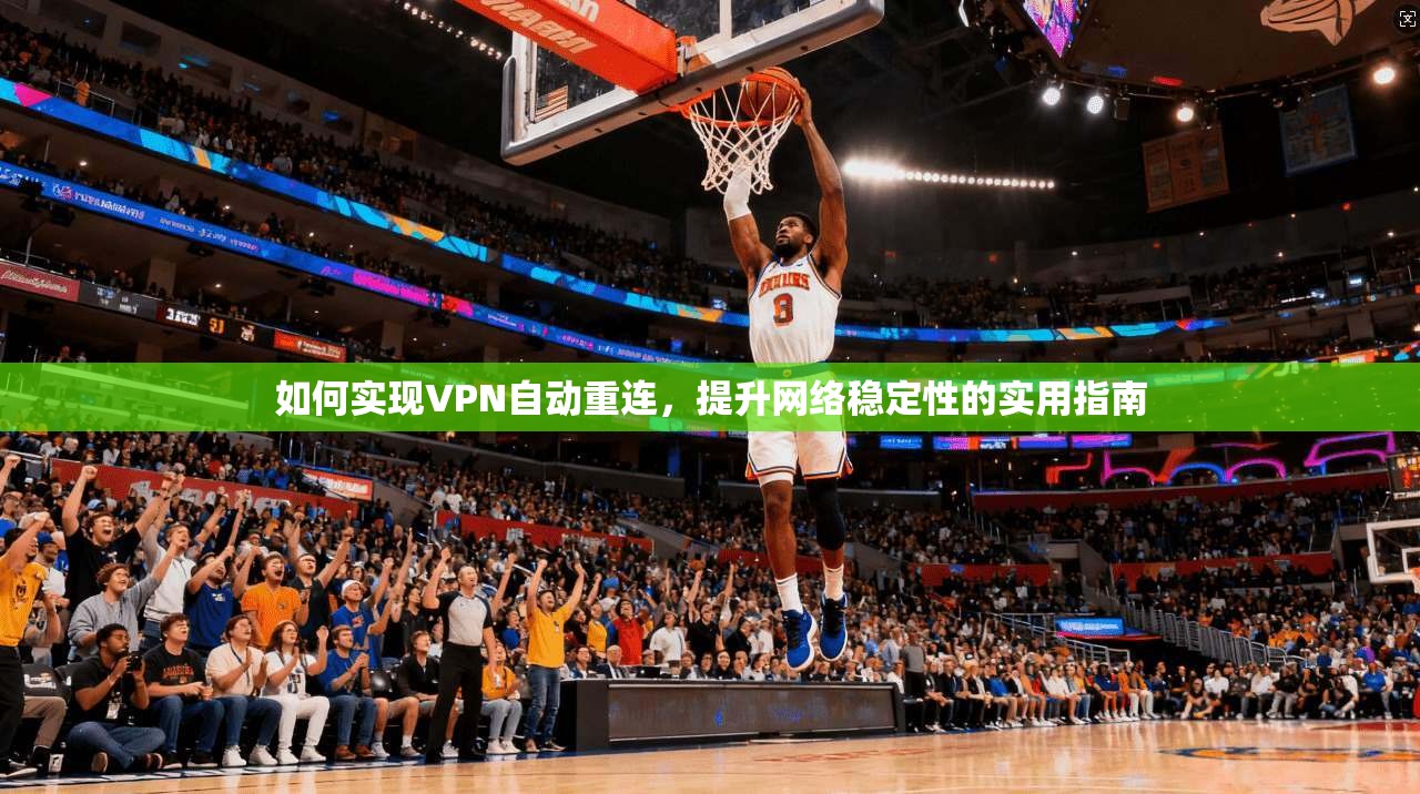 如何实现VPN自动重连，提升网络稳定性的实用指南