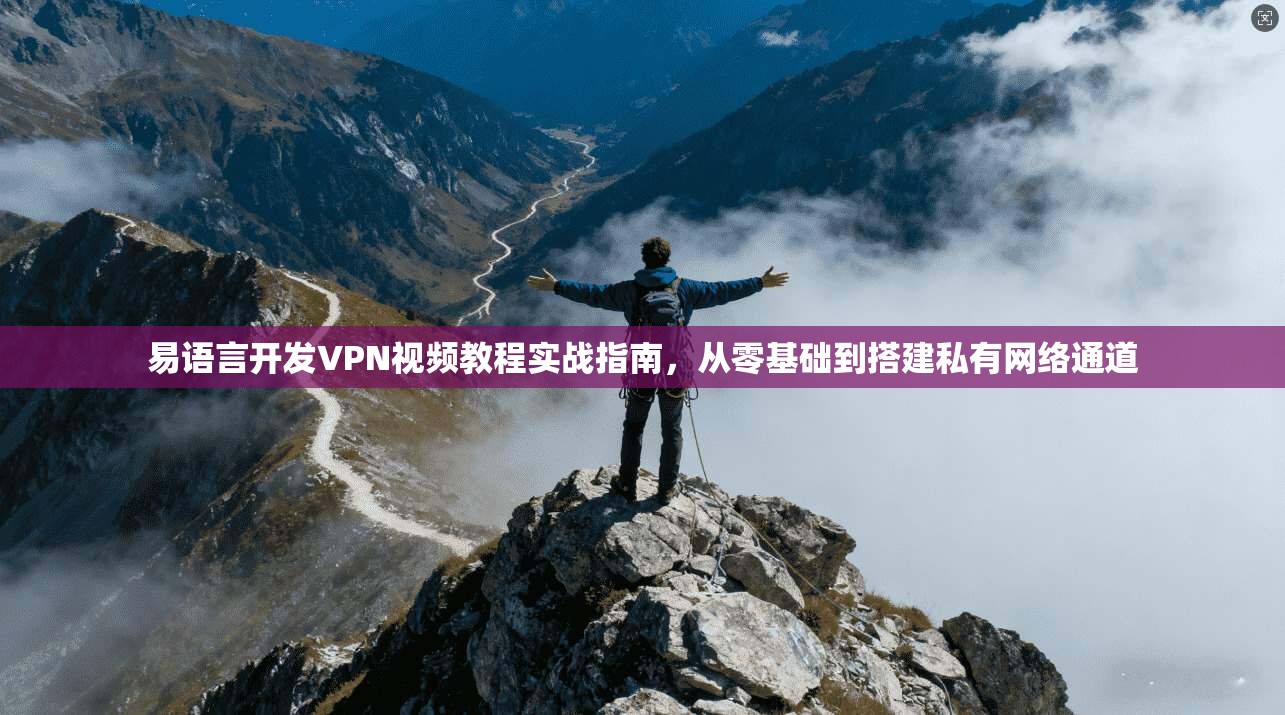 易语言开发VPN视频教程实战指南，从零基础到搭建私有网络通道  第1张