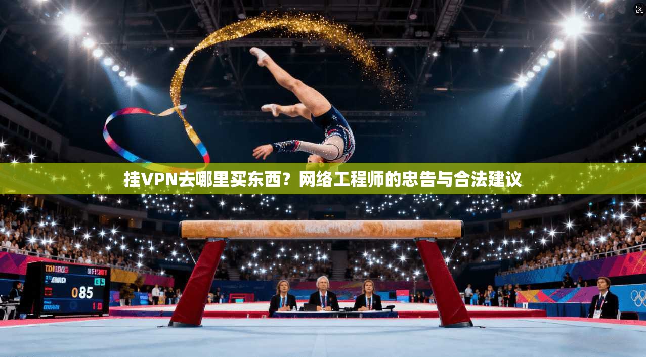 挂VPN去哪里买东西？网络工程师的忠告与合法建议
