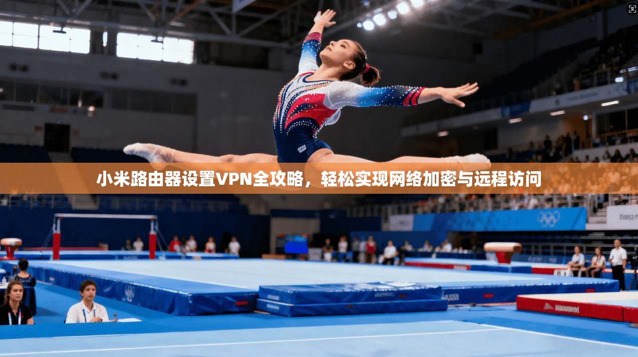 小米路由器设置VPN全攻略，轻松实现网络加密与远程访问
