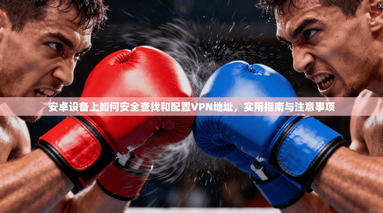 安卓设备上如何安全查找和配置VPN地址，实用指南与注意事项