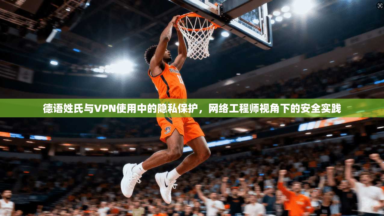 德语姓氏与VPN使用中的隐私保护，网络工程师视角下的安全实践