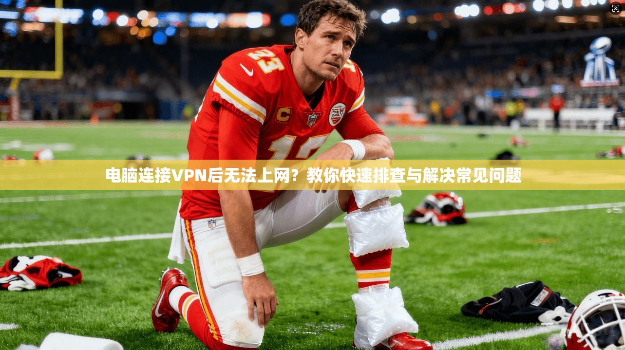 电脑连接VPN后无法上网？教你快速排查与解决常见问题
