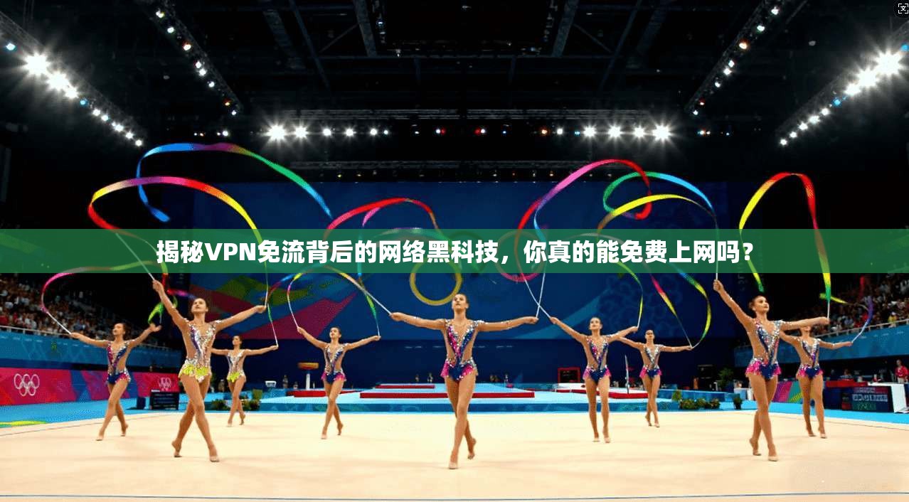 揭秘VPN免流背后的网络黑科技,你真的能免费上网吗?