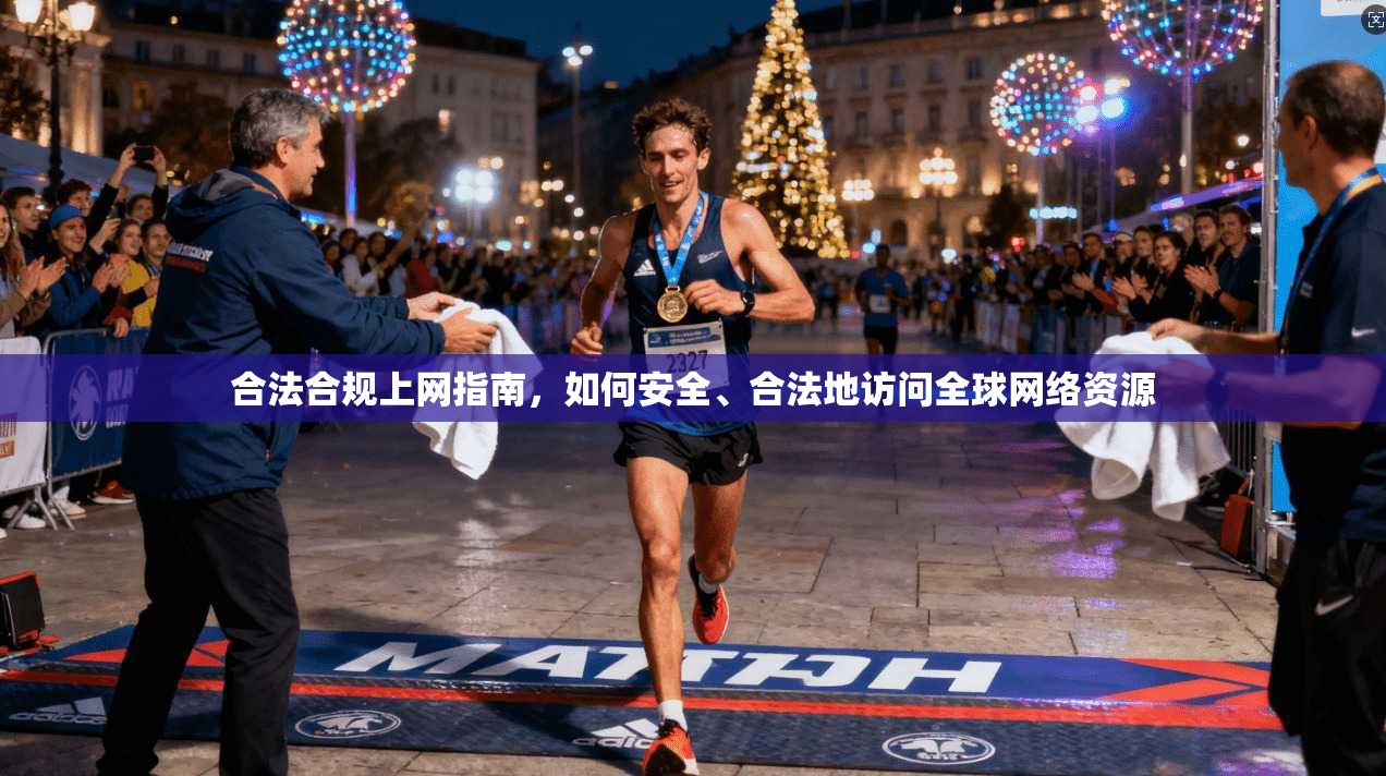 合法合规上网指南，如何安全、合法地访问全球网络资源