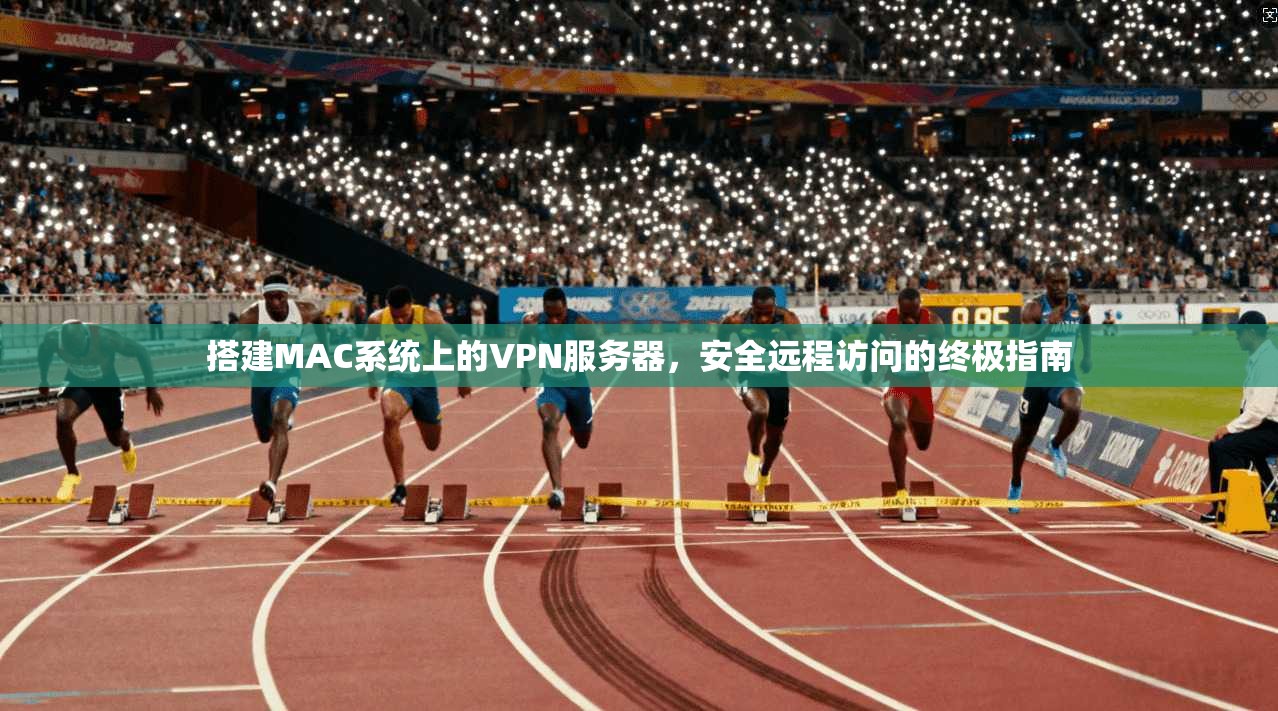 搭建MAC系统上的VPN服务器，安全远程访问的终极指南