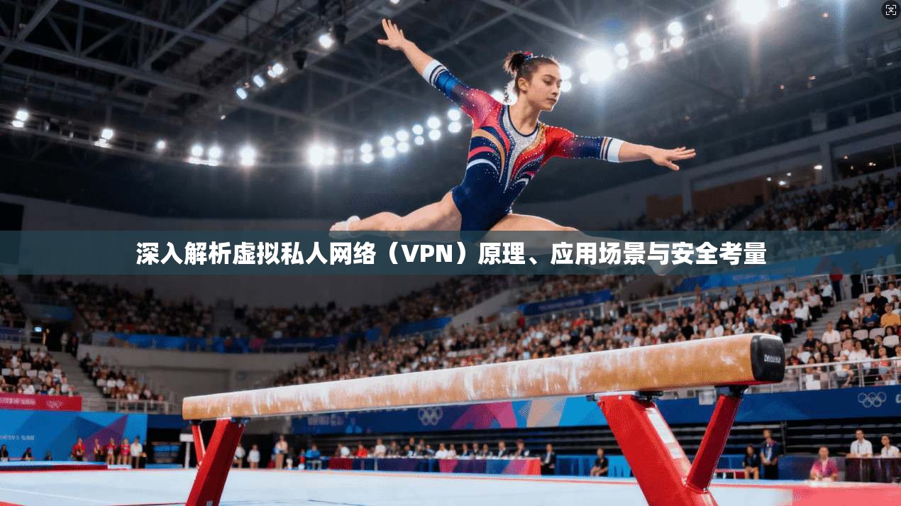 深入解析虚拟私人网络（VPN）原理、应用场景与安全考量