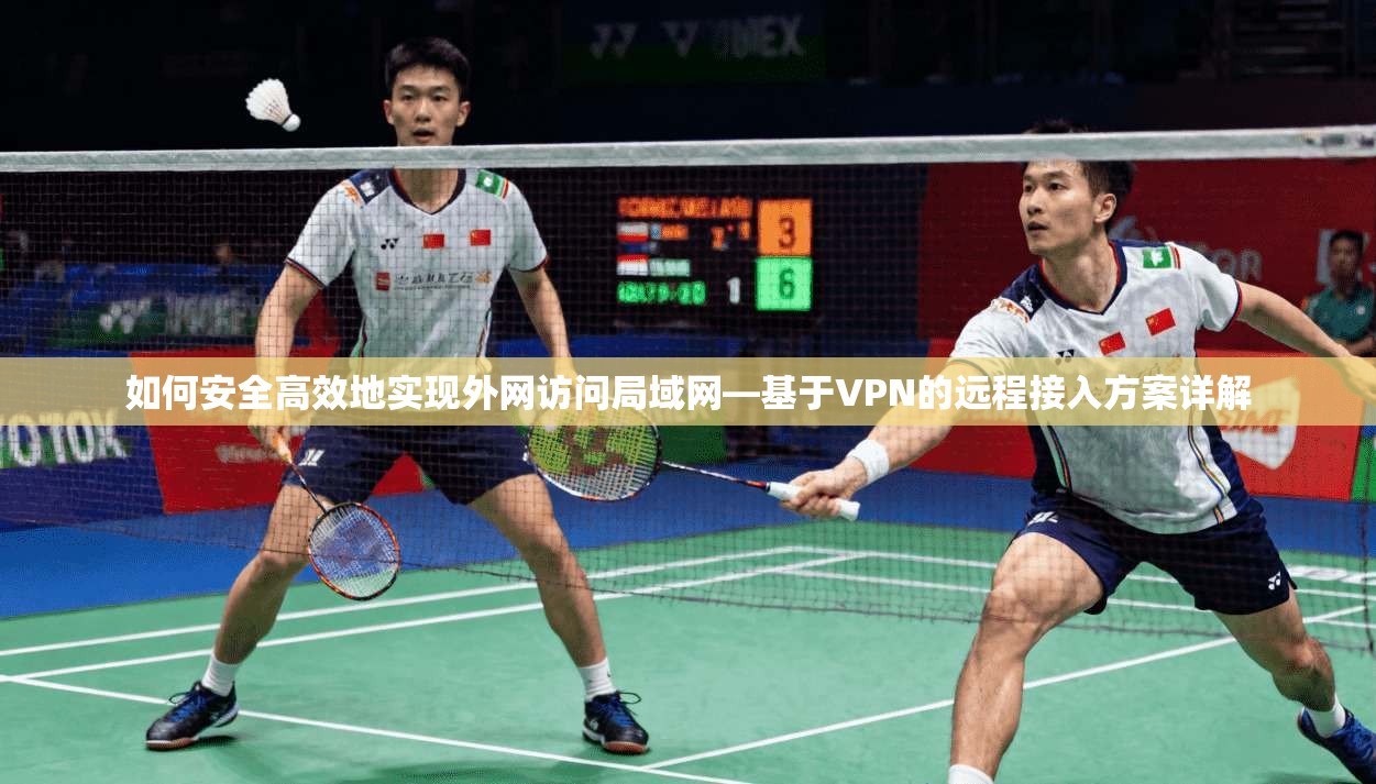 如何安全高效地实现外网访问局域网—基于VPN的远程接入方案详解
