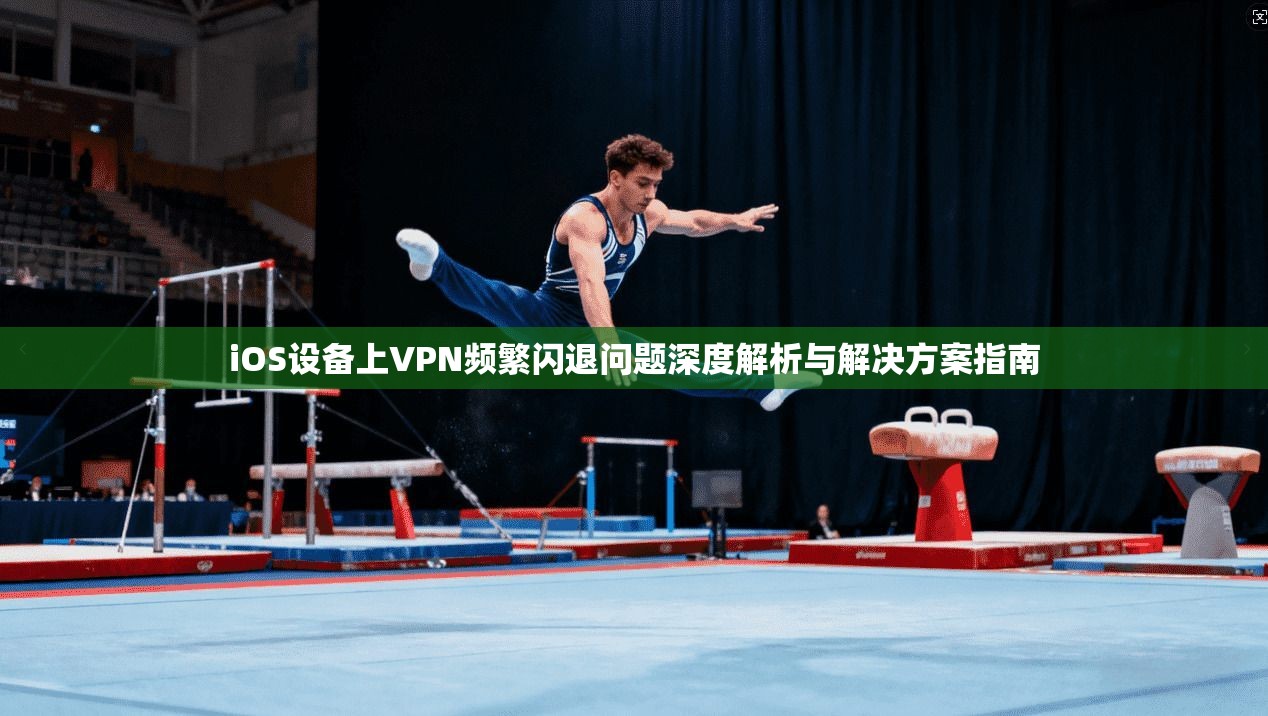 iOS设备上VPN频繁闪退问题深度解析与解决方案指南