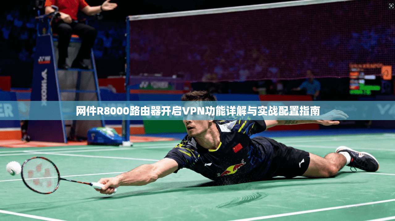 网件R8000路由器开启VPN功能详解与实战配置指南