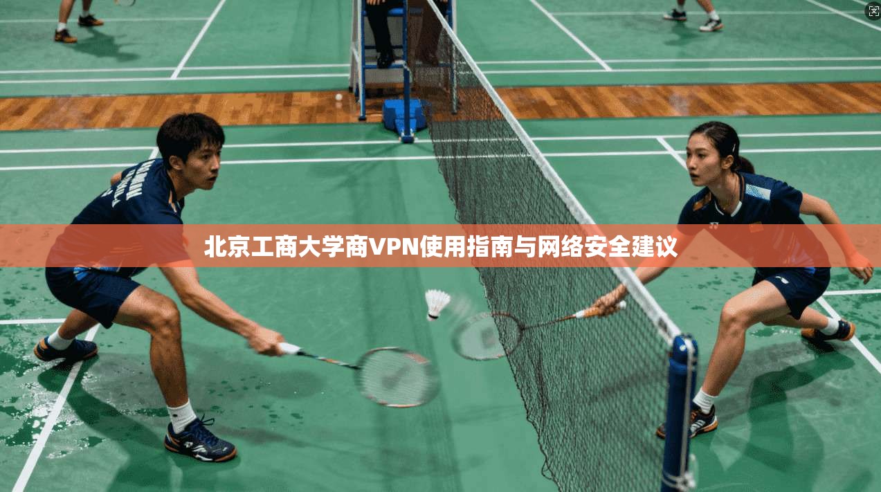 北京工商大学商VPN使用指南与网络安全建议