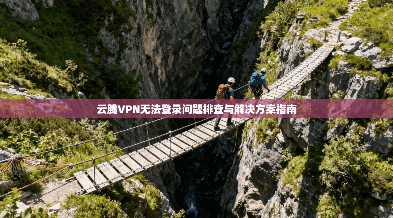 云腾VPN无法登录问题排查与解决方案指南