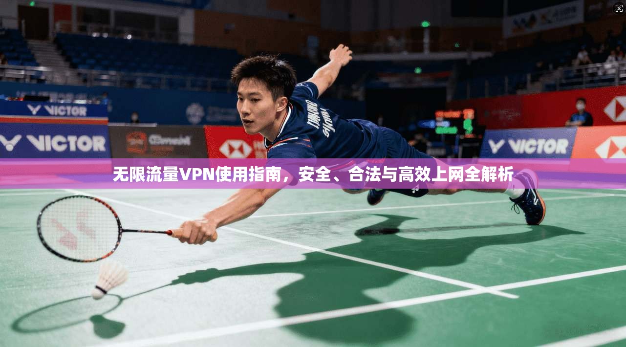 无限流量VPN使用指南，安全、合法与高效上网全解析