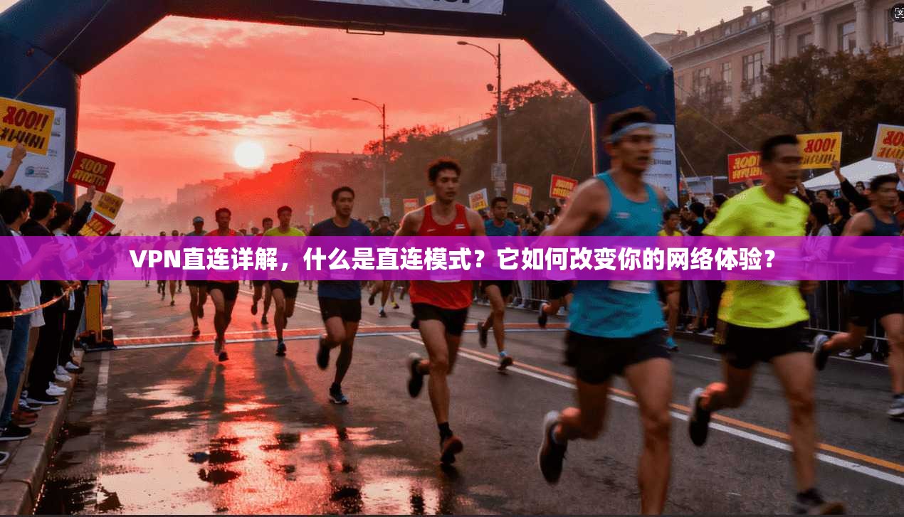 VPN直连详解，什么是直连模式？它如何改变你的网络体验？