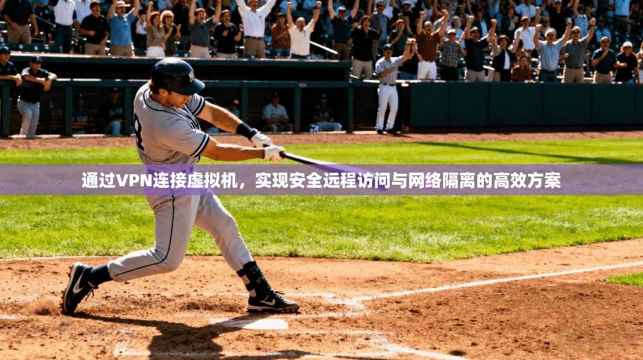 通过VPN连接虚拟机，实现安全远程访问与网络隔离的高效方案