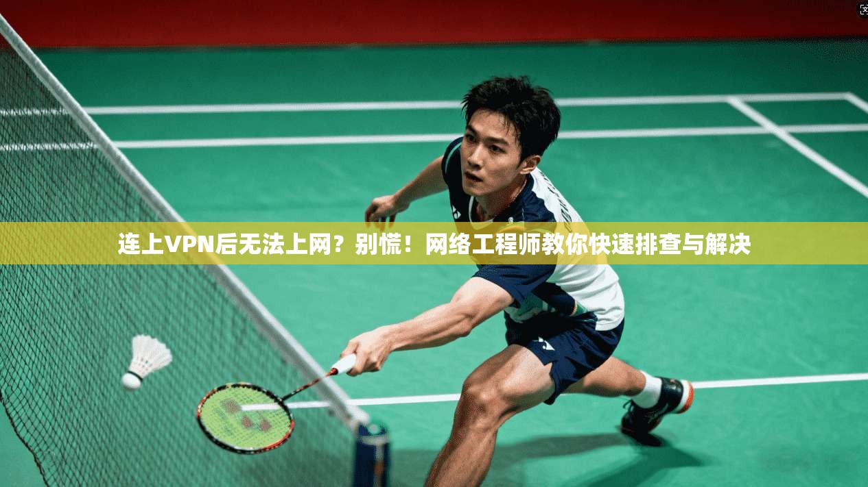 连上VPN后无法上网？别慌！网络工程师教你快速排查与解决