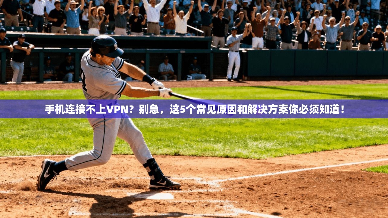 手机连接不上VPN？别急，这5个常见原因和解决方案你必须知道！