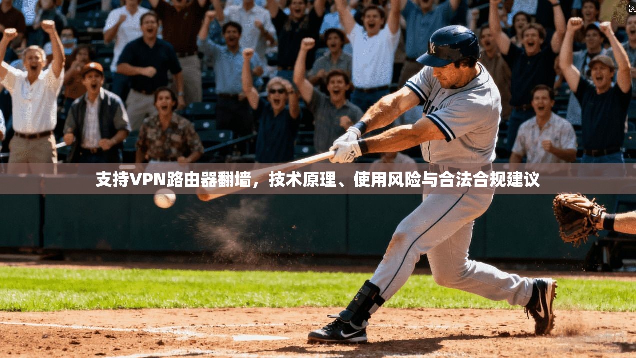 支持VPN路由器翻墙，技术原理、使用风险与合法合规建议