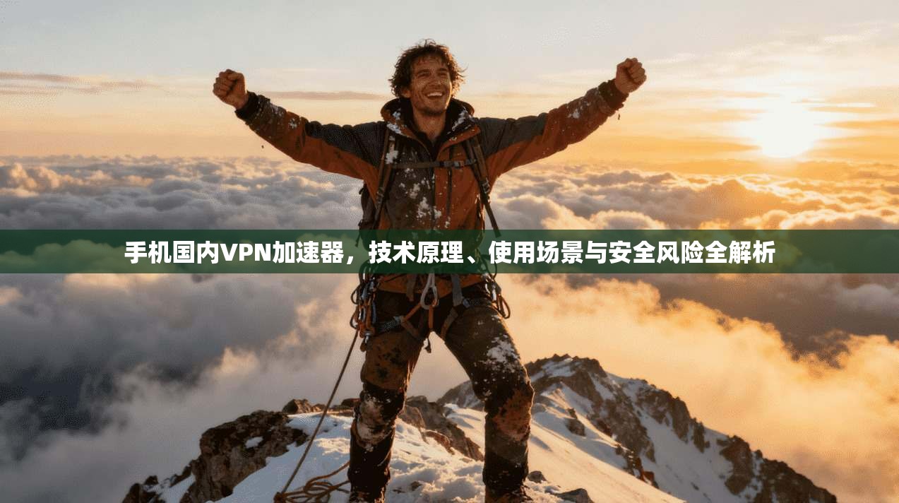 手机国内VPN加速器，技术原理、使用场景与安全风险全解析