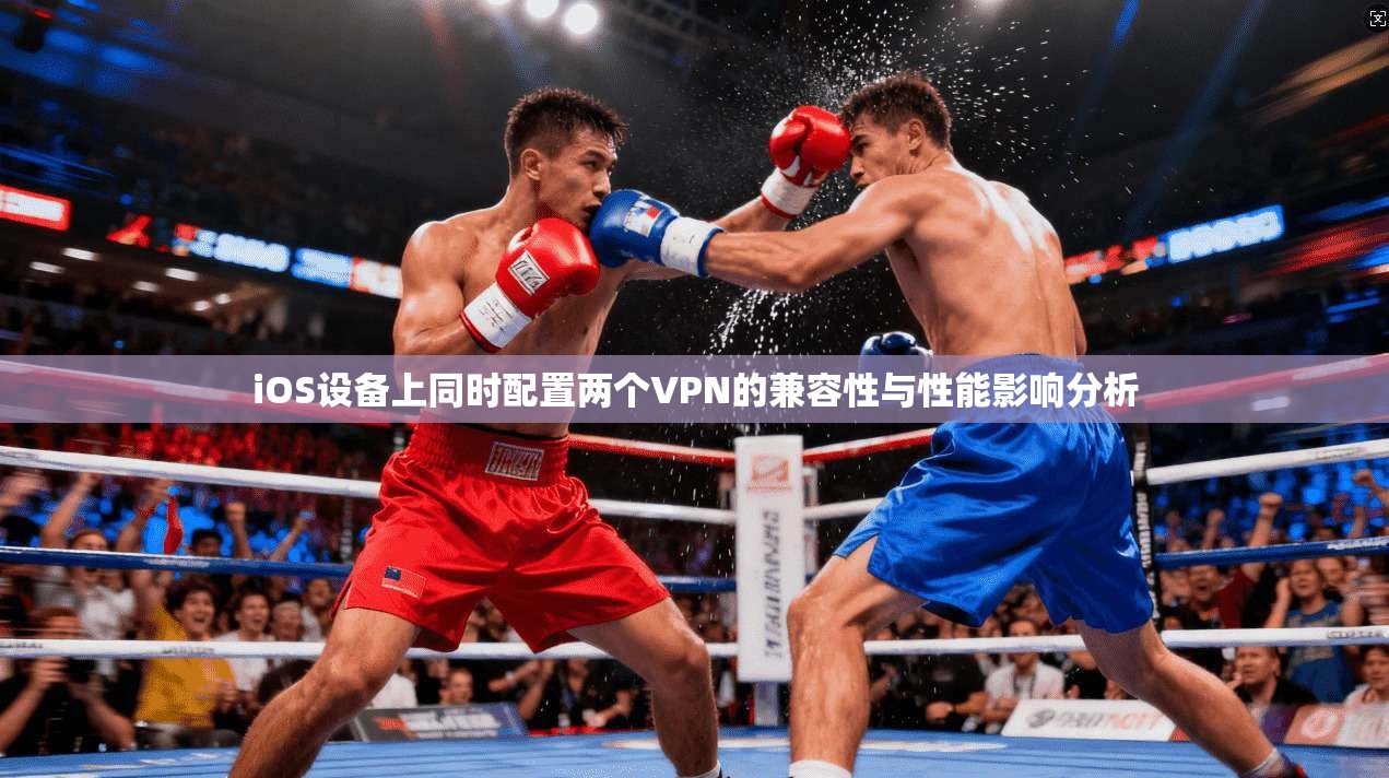iOS设备上同时配置两个VPN的兼容性与性能影响分析
