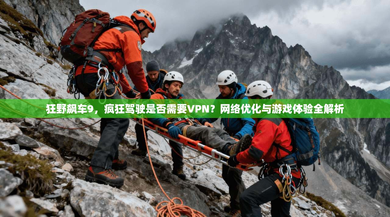 狂野飙车9，疯狂驾驶是否需要VPN？网络优化与游戏体验全解析