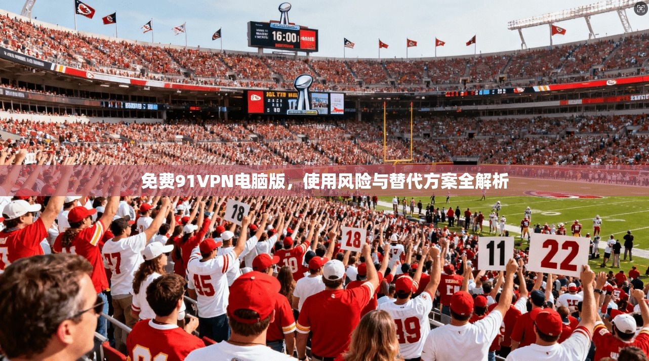 免费91VPN电脑版，使用风险与替代方案全解析