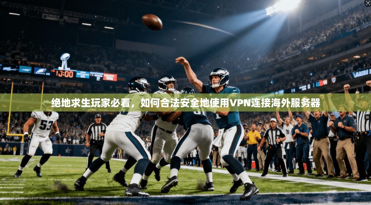 绝地求生玩家必看，如何合法安全地使用VPN连接海外服务器