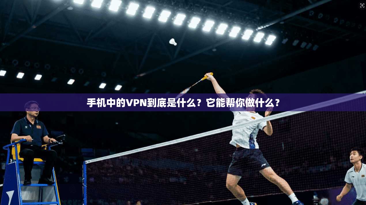 手机中的VPN到底是什么？它能帮你做什么？