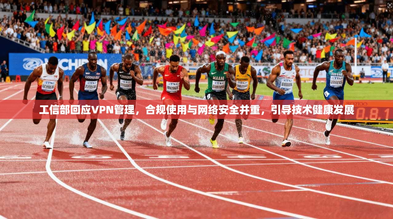 工信部回应VPN管理，合规使用与网络安全并重，引导技术健康发展