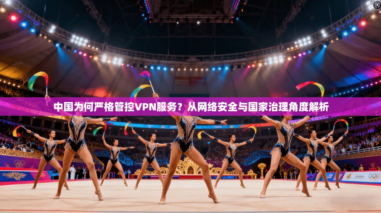 中国为何严格管控VPN服务？从网络安全与国家治理角度解析
