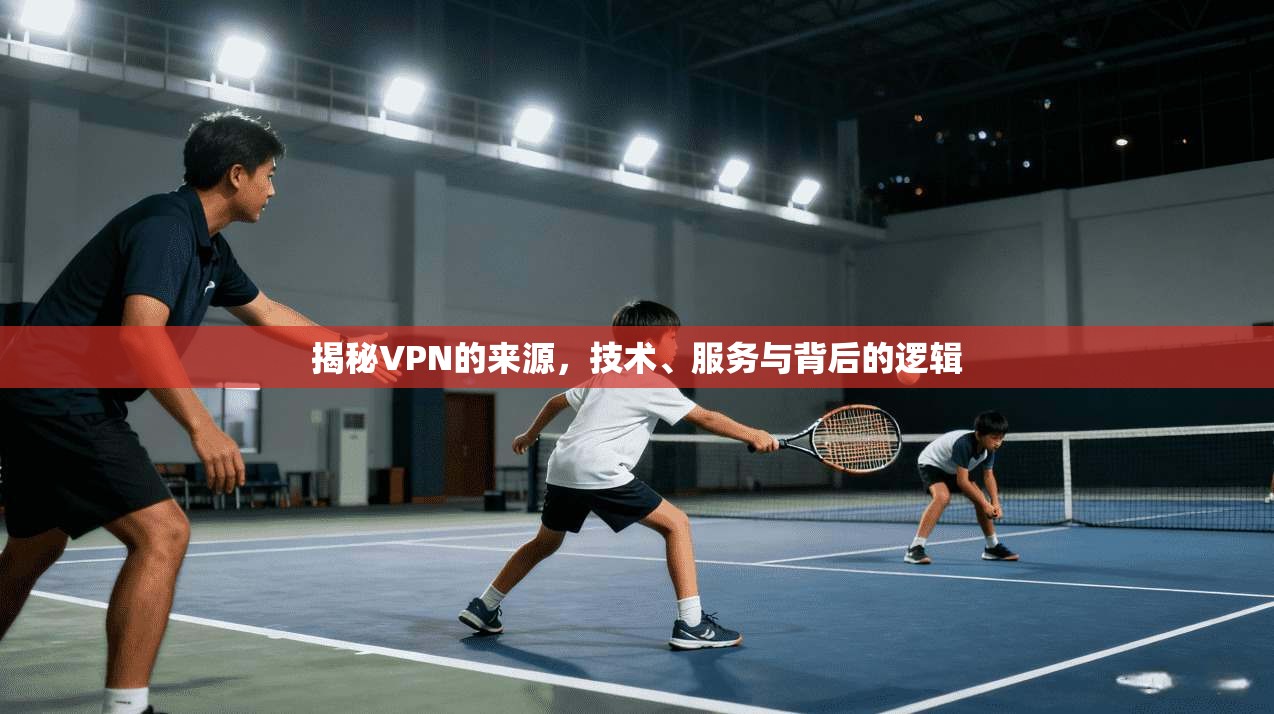 揭秘VPN的来源，技术、服务与背后的逻辑