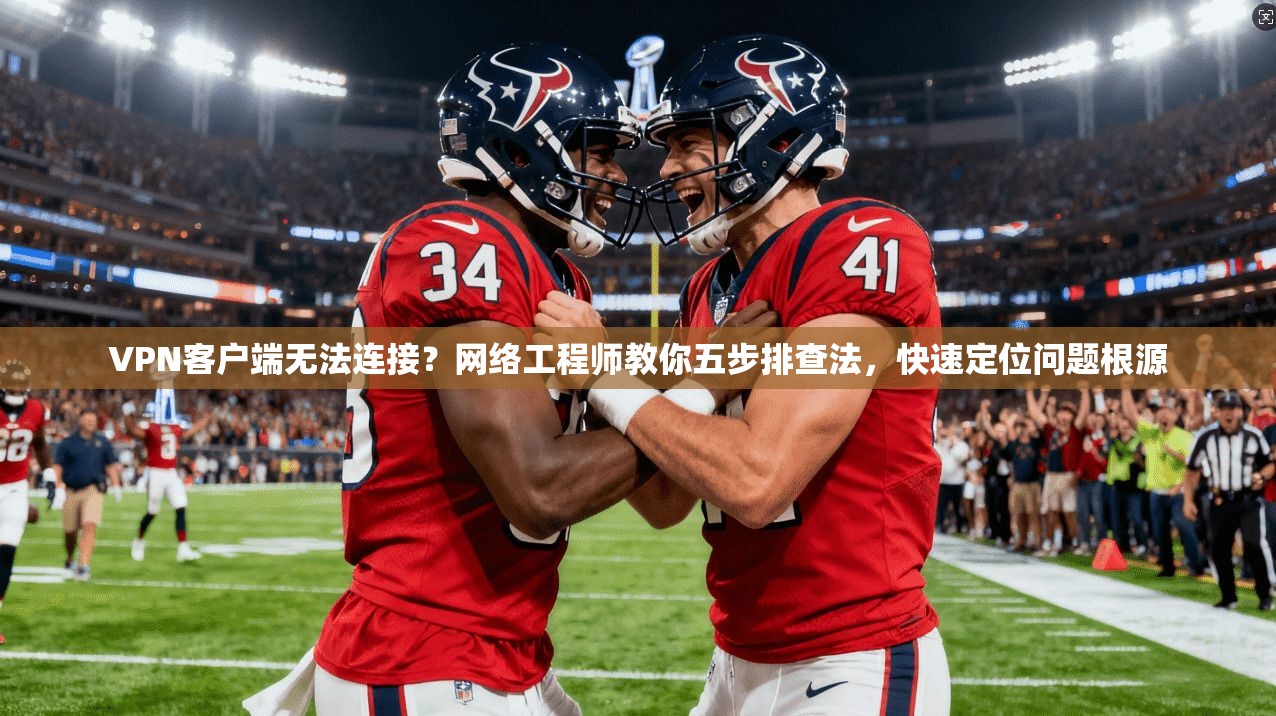 VPN客户端无法连接？网络工程师教你五步排查法，快速定位问题根源