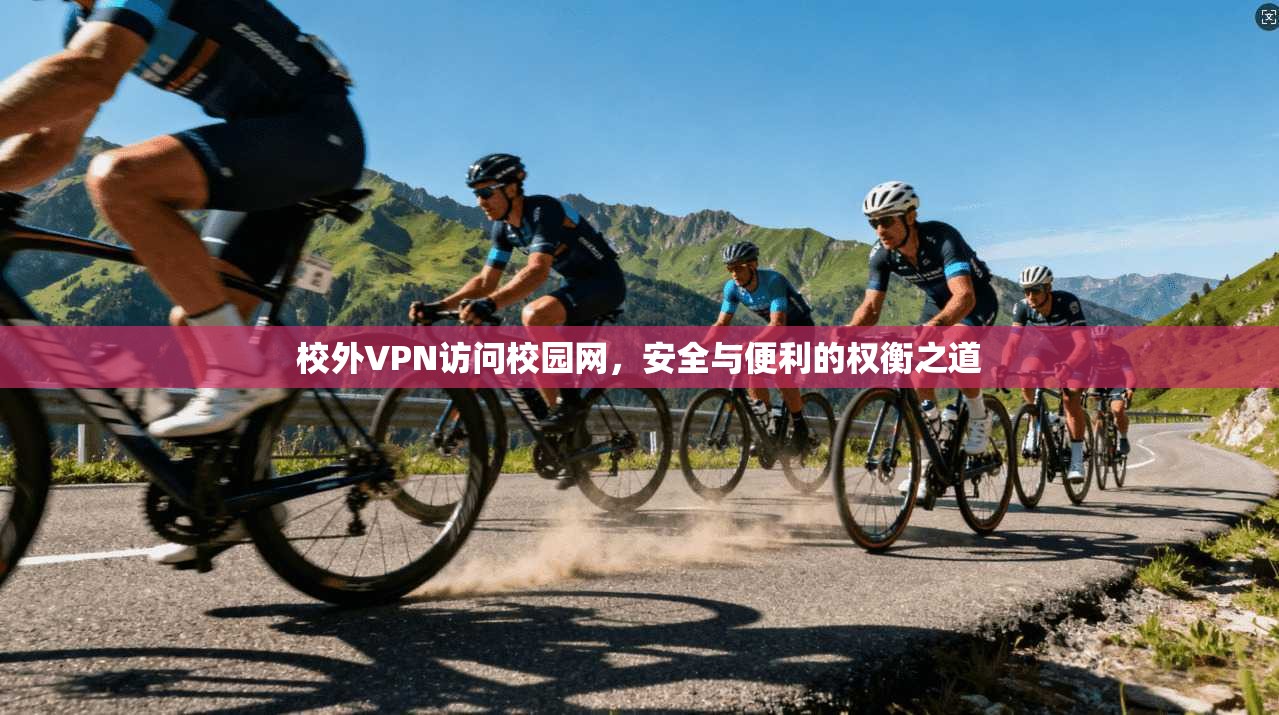 校外VPN访问校园网，安全与便利的权衡之道