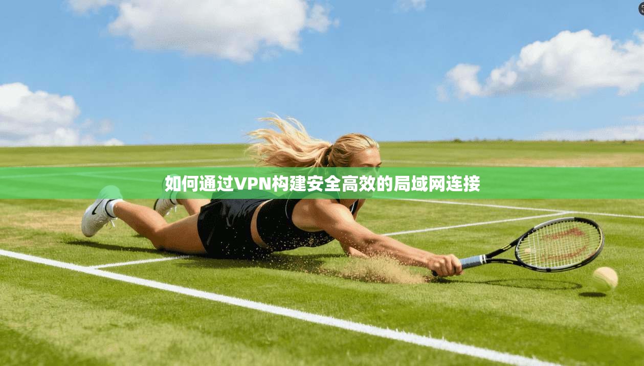 如何通过VPN构建安全高效的局域网连接