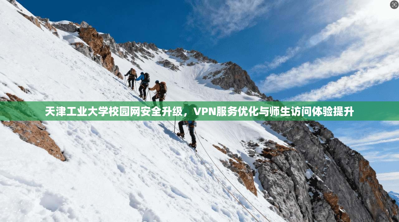 天津工业大学校园网安全升级，VPN服务优化与师生访问体验提升