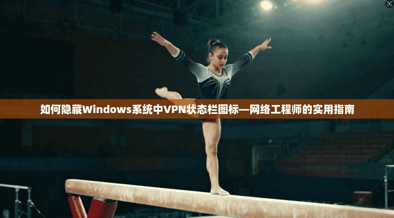 如何隐藏Windows系统中VPN状态栏图标—网络工程师的实用指南