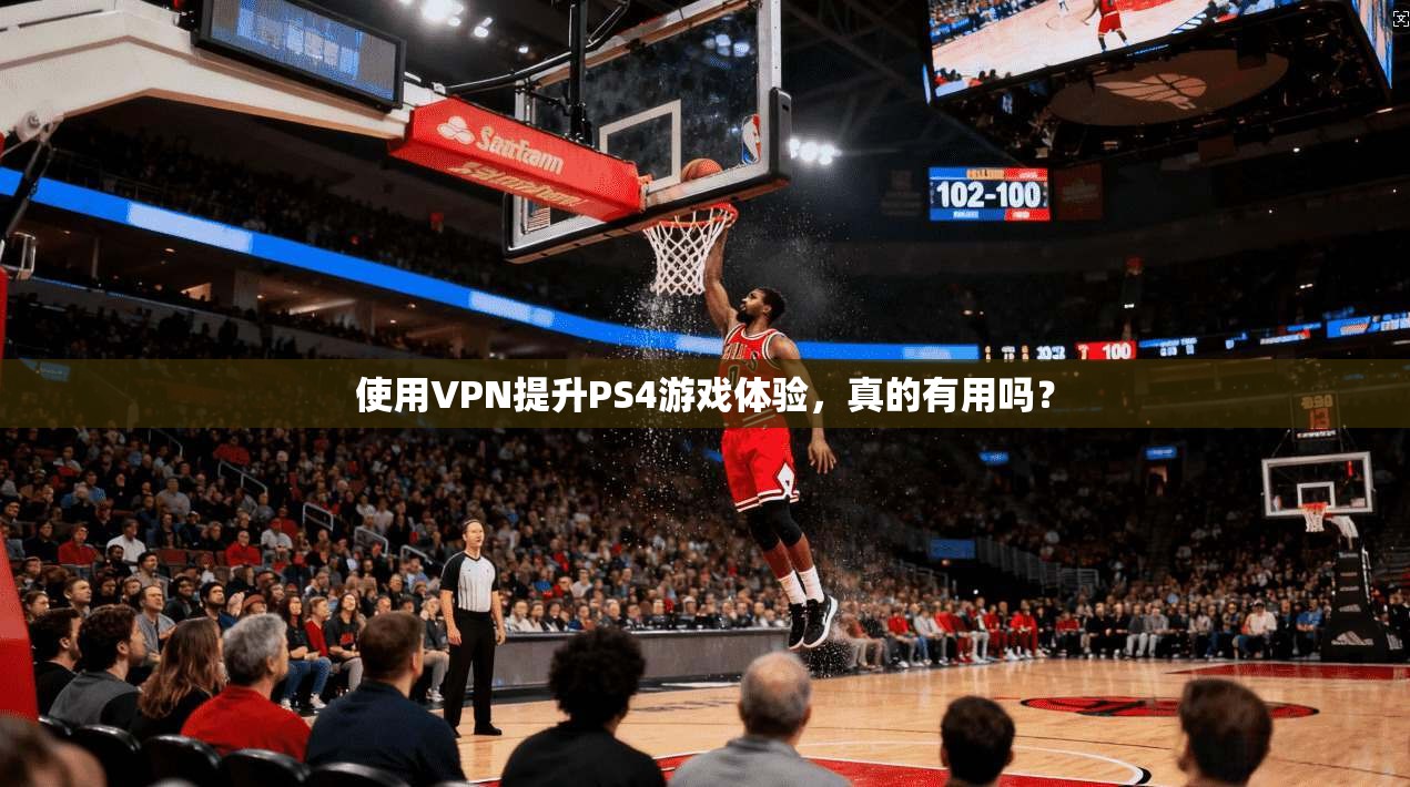 使用VPN提升PS4游戏体验，真的有用吗？