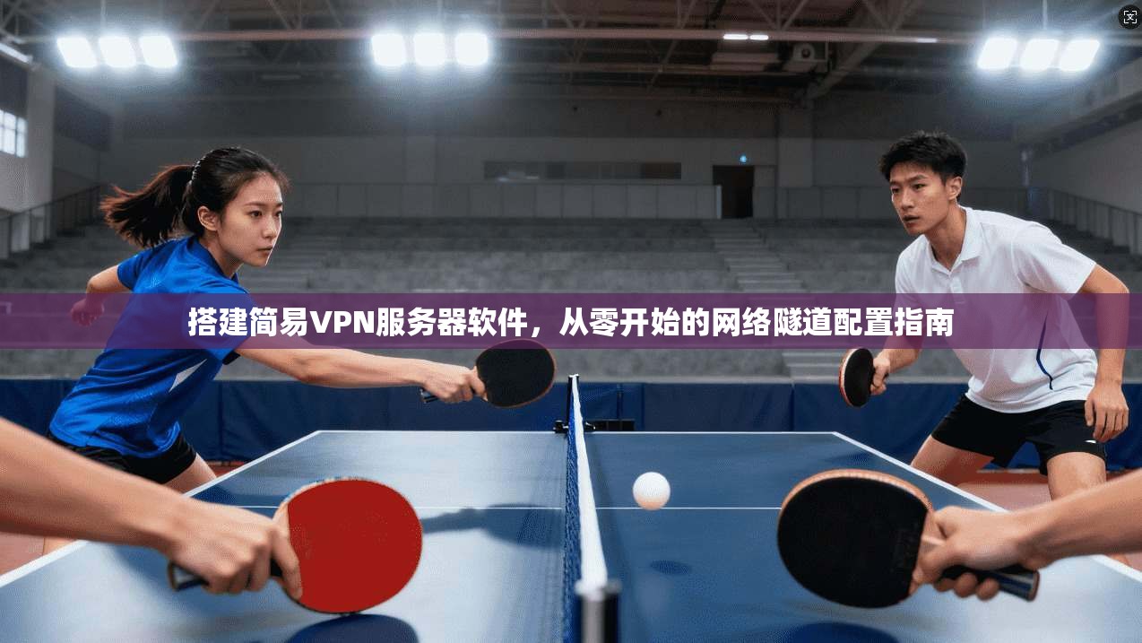 搭建简易VPN服务器软件，从零开始的网络隧道配置指南